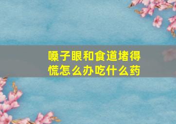 嗓子眼和食道堵得慌怎么办吃什么药