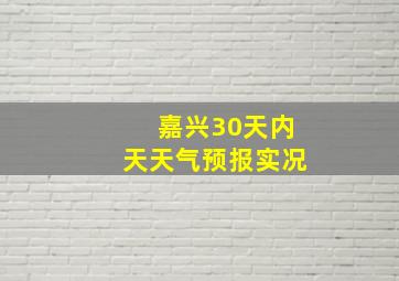 嘉兴30天内天天气预报实况