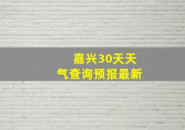 嘉兴30天天气查询预报最新