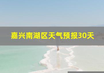 嘉兴南湖区天气预报30天