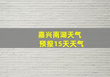 嘉兴南湖天气预报15天天气