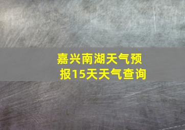 嘉兴南湖天气预报15天天气查询