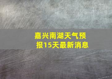 嘉兴南湖天气预报15天最新消息