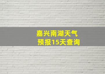 嘉兴南湖天气预报15天查询