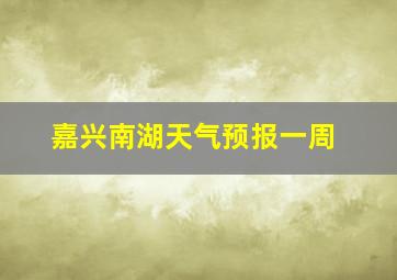 嘉兴南湖天气预报一周