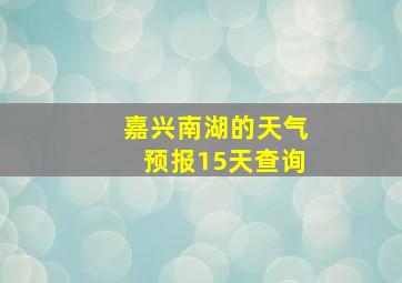 嘉兴南湖的天气预报15天查询