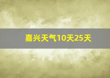 嘉兴天气10天25天