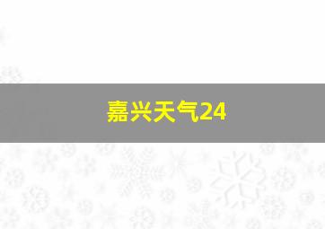 嘉兴天气24