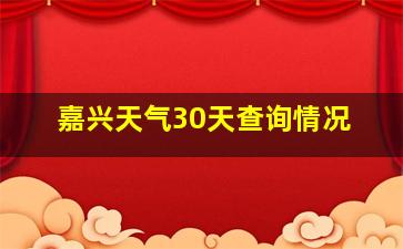 嘉兴天气30天查询情况