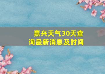 嘉兴天气30天查询最新消息及时间