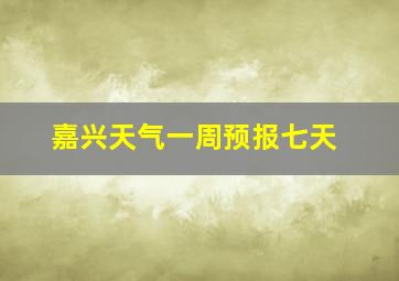 嘉兴天气一周预报七天