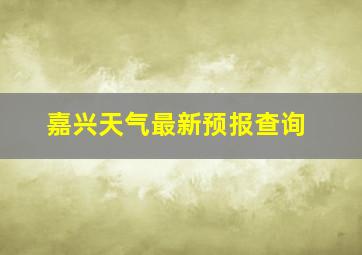 嘉兴天气最新预报查询