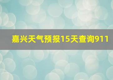 嘉兴天气预报15天查询911