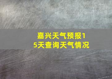 嘉兴天气预报15天查询天气情况