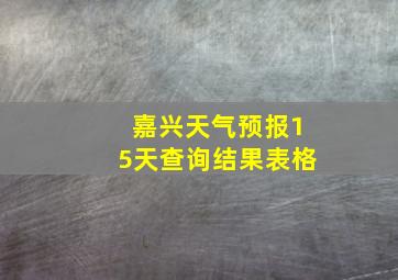 嘉兴天气预报15天查询结果表格