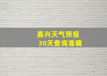 嘉兴天气预报30天查询准确