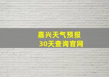 嘉兴天气预报30天查询官网