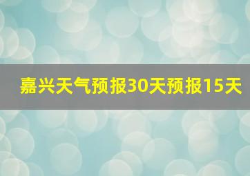 嘉兴天气预报30天预报15天