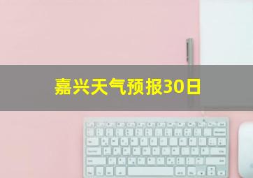 嘉兴天气预报30日