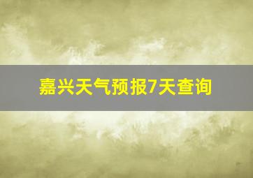 嘉兴天气预报7天查询