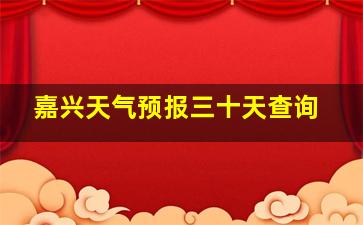 嘉兴天气预报三十天查询