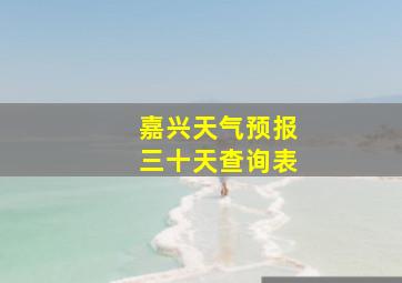 嘉兴天气预报三十天查询表