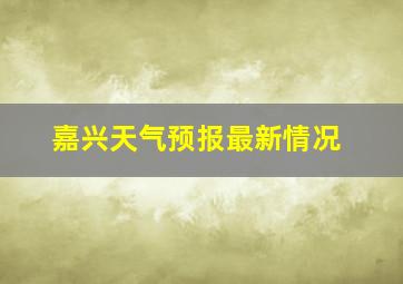 嘉兴天气预报最新情况