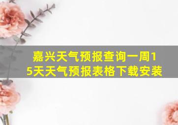 嘉兴天气预报查询一周15天天气预报表格下载安装