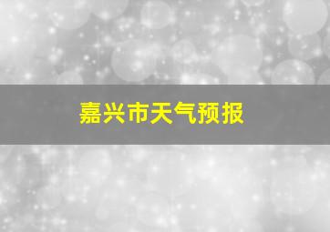 嘉兴市天气预报