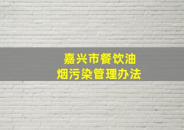 嘉兴市餐饮油烟污染管理办法