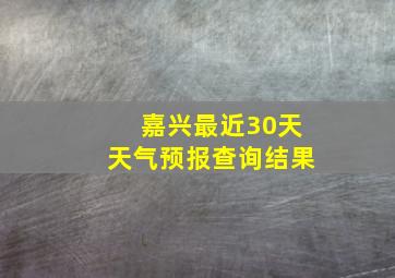 嘉兴最近30天天气预报查询结果