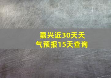 嘉兴近30天天气预报15天查询