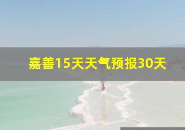 嘉善15天天气预报30天