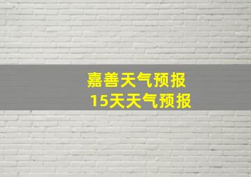 嘉善天气预报15天天气预报