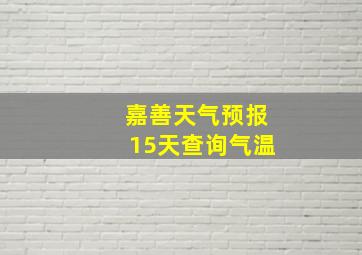 嘉善天气预报15天查询气温