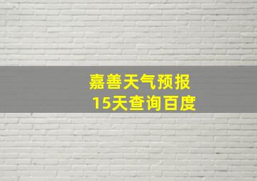 嘉善天气预报15天查询百度