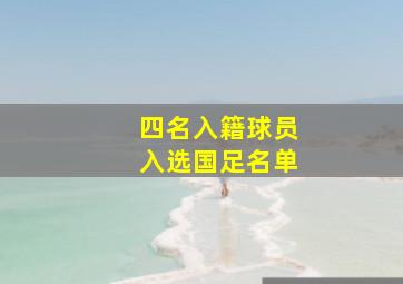 四名入籍球员入选国足名单