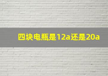 四块电瓶是12a还是20a