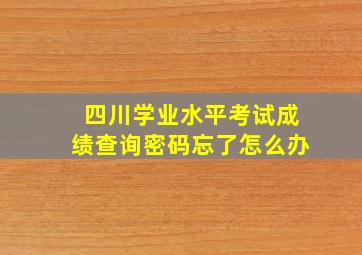 四川学业水平考试成绩查询密码忘了怎么办