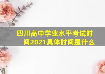 四川高中学业水平考试时间2021具体时间是什么