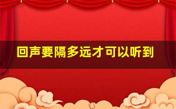 回声要隔多远才可以听到