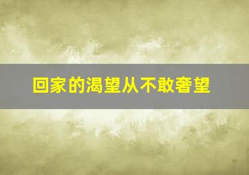 回家的渴望从不敢奢望