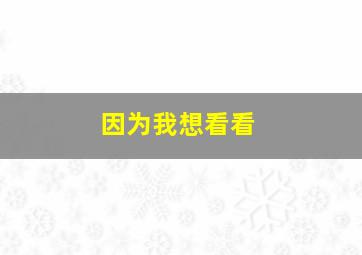 因为我想看看