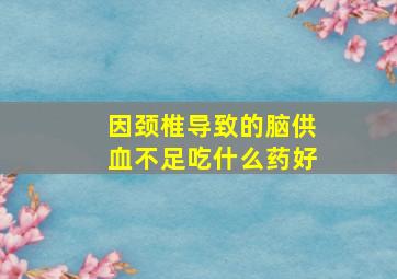 因颈椎导致的脑供血不足吃什么药好