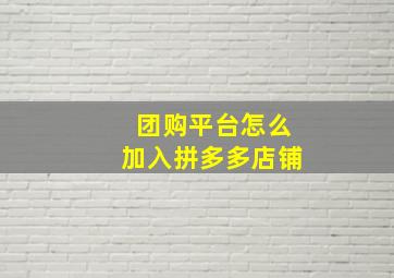 团购平台怎么加入拼多多店铺