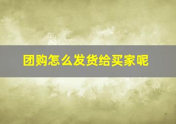 团购怎么发货给买家呢