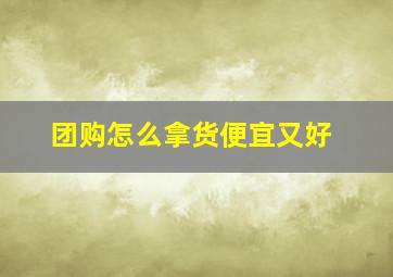 团购怎么拿货便宜又好