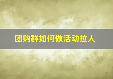 团购群如何做活动拉人