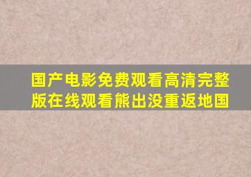 国产电影免费观看高清完整版在线观看熊出没重返地国