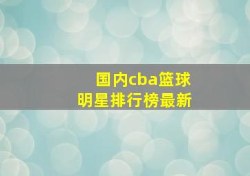 国内cba篮球明星排行榜最新